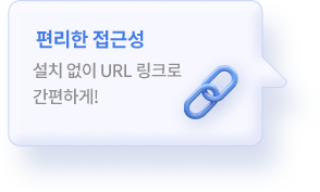 편리한 접근성 : 설치없이 URL  링크로 간편하게!